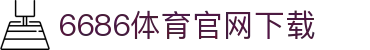 6686体育集团官网下载官方版 - 6686体育平台入口 | 最新版APP下载